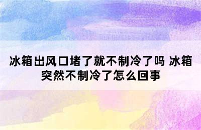 冰箱出风口堵了就不制冷了吗 冰箱突然不制冷了怎么回事